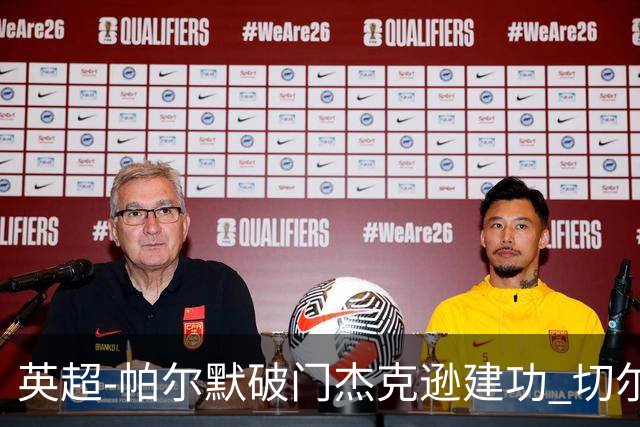 英超-帕尔默破门杰克逊建功 切尔西2-1纽卡斯尔